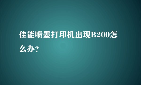 佳能喷墨打印机出现B200怎么办？