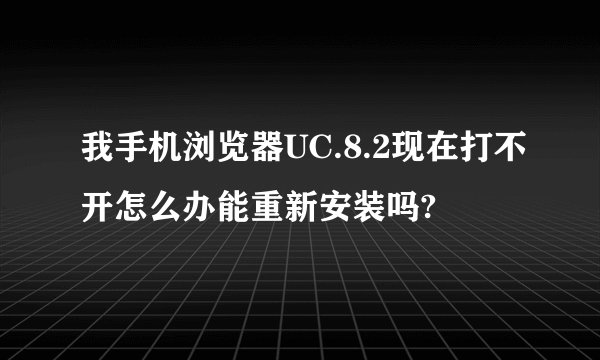 我手机浏览器UC.8.2现在打不开怎么办能重新安装吗?
