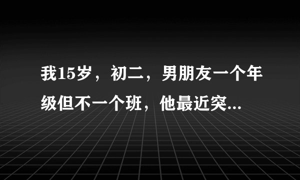 我15岁，初二，男朋友一个年级但不一个班，他最近突然说想要我，我该不该给他？会不会出事啊？这是他
