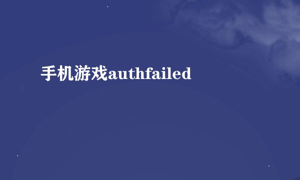 手机游戏authfailed