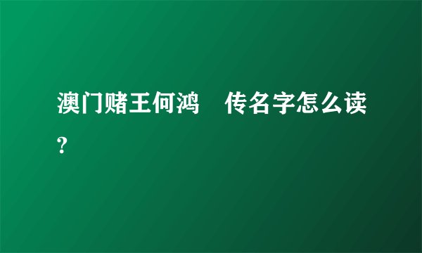 澳门赌王何鸿燊传名字怎么读?