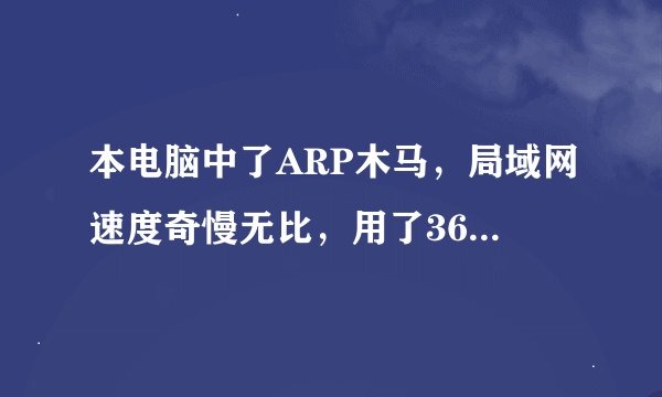 本电脑中了ARP木马，局域网速度奇慢无比，用了360急救，ARP专杀，AntiARP都不行，怎么办啊，跪求解决