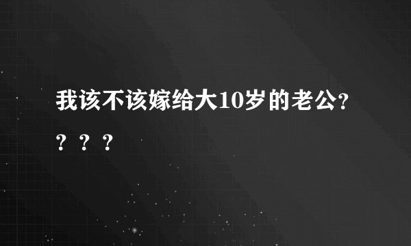 我该不该嫁给大10岁的老公？？？？