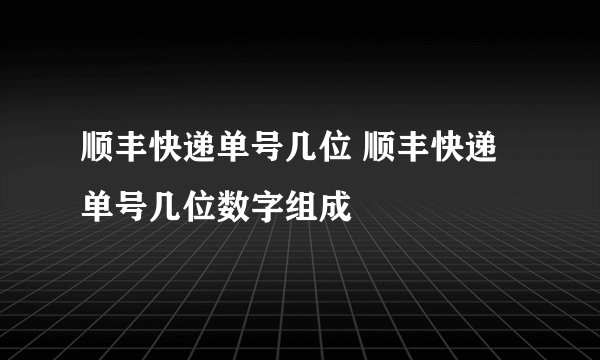 顺丰快递单号几位 顺丰快递单号几位数字组成