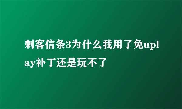 刺客信条3为什么我用了免uplay补丁还是玩不了