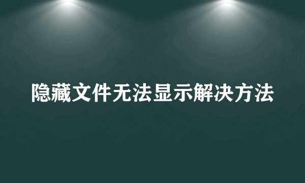 隐藏文件无法显示解决方法