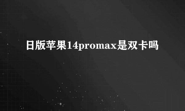 日版苹果14promax是双卡吗