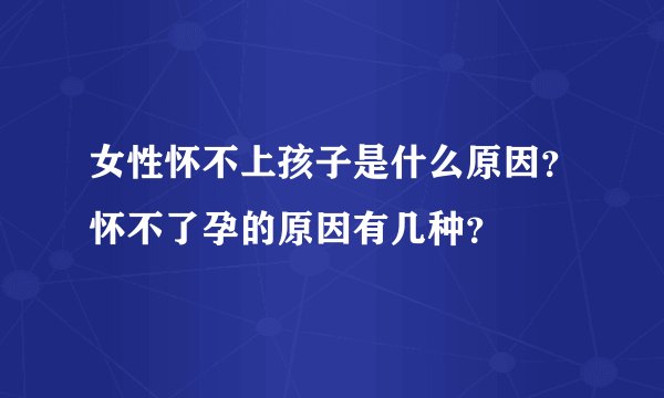 女性怀不上孩子是什么原因？怀不了孕的原因有几种？