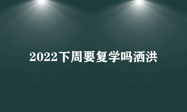 2022下周要复学吗洒洪