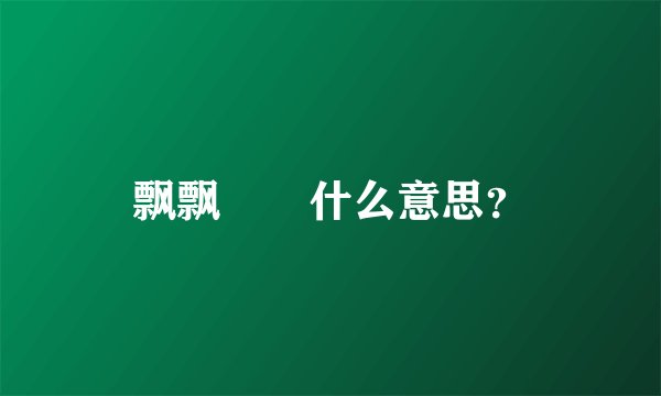 飘飘飖飖什么意思？