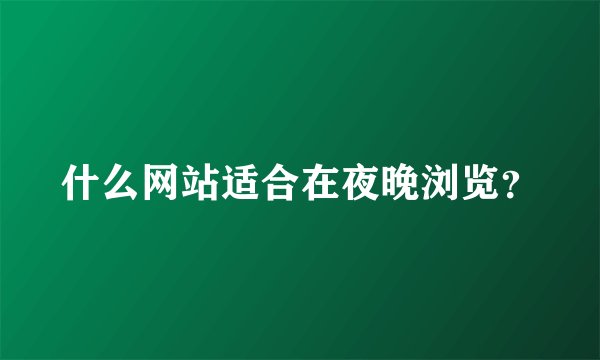 什么网站适合在夜晚浏览？