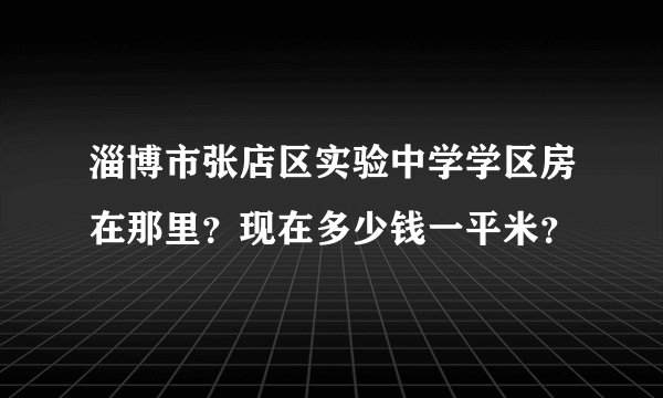 淄博市张店区实验中学学区房在那里？现在多少钱一平米？