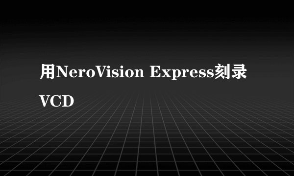 用NeroVision Express刻录VCD