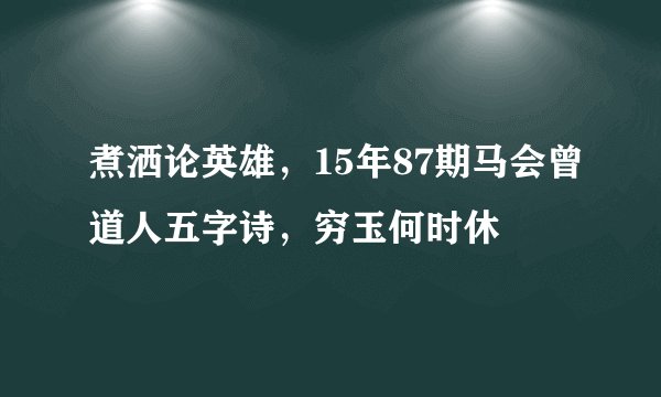 煮洒论英雄，15年87期马会曾道人五字诗，穷玉何时休