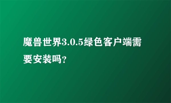 魔兽世界3.0.5绿色客户端需要安装吗？