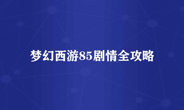 梦幻西游85剧情全攻略
