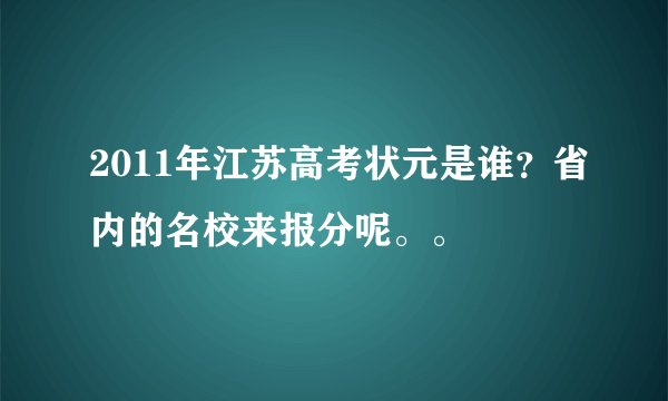 2011年江苏高考状元是谁？省内的名校来报分呢。。