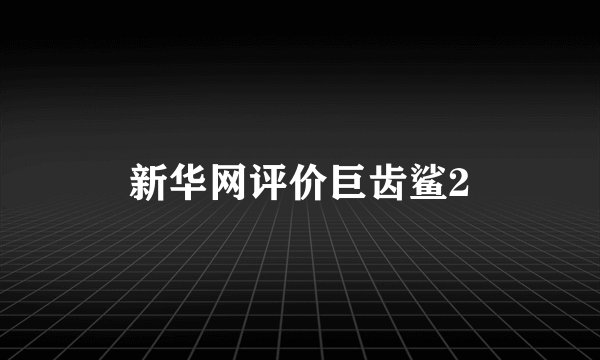 新华网评价巨齿鲨2
