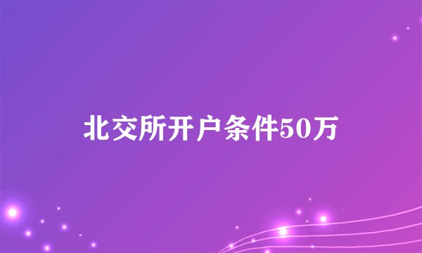 北交所开户条件50万