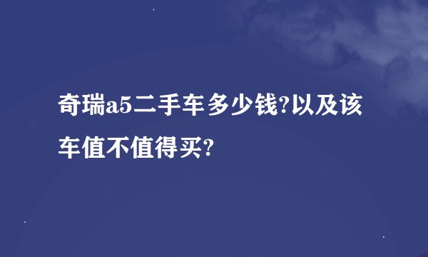 奇瑞a5二手车多少钱?以及该车值不值得买?