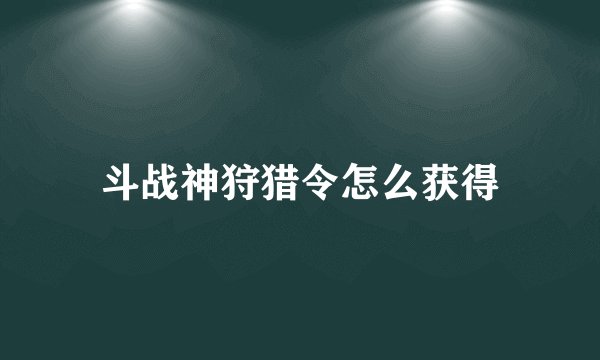 斗战神狩猎令怎么获得