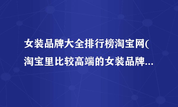 女装品牌大全排行榜淘宝网(淘宝里比较高端的女装品牌都有哪些?)