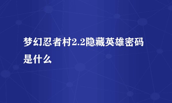 梦幻忍者村2.2隐藏英雄密码是什么