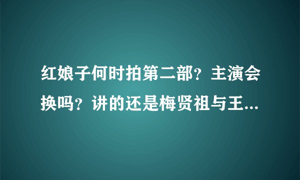 红娘子何时拍第二部？主演会换吗？讲的还是梅贤祖与王小红的事情吗