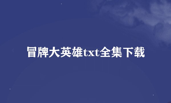 冒牌大英雄txt全集下载