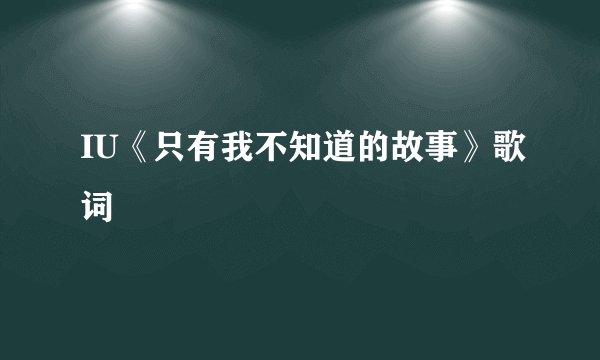 IU《只有我不知道的故事》歌词