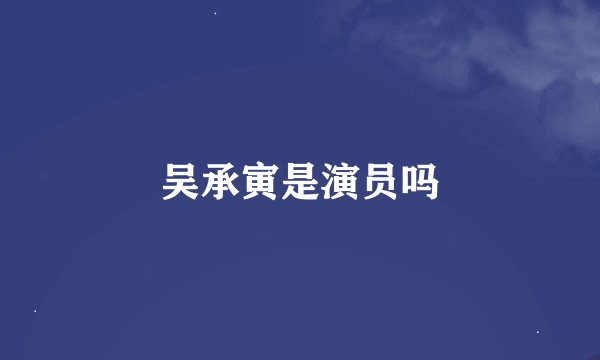 吴承寅是演员吗