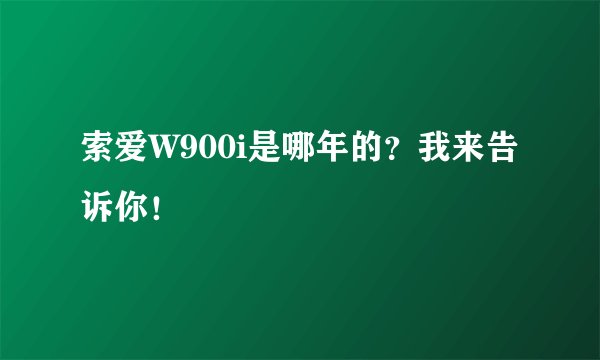索爱W900i是哪年的？我来告诉你！