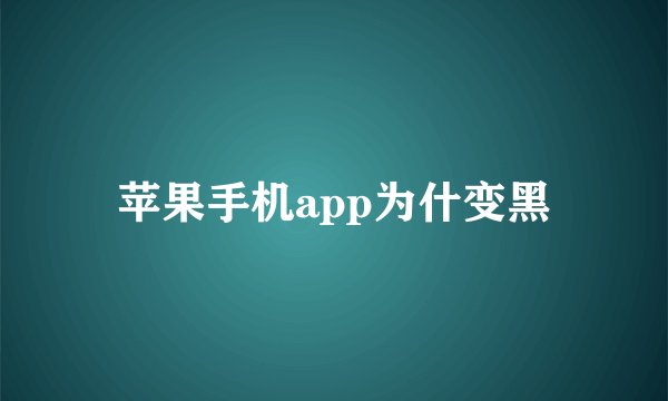 苹果手机app为什变黑