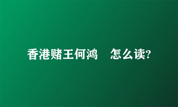 香港赌王何鸿燊怎么读?