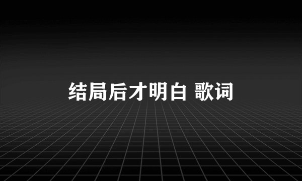 结局后才明白 歌词