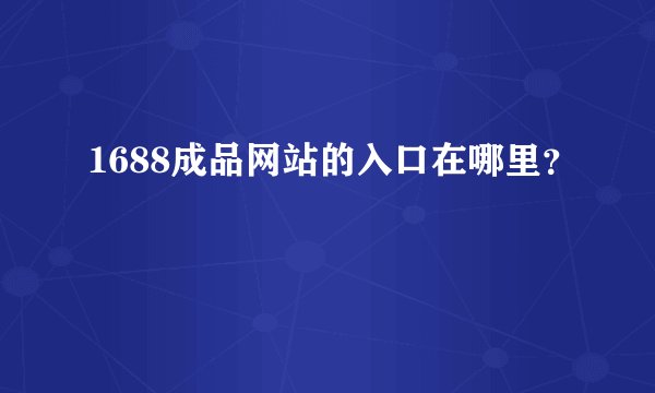 1688成品网站的入口在哪里？