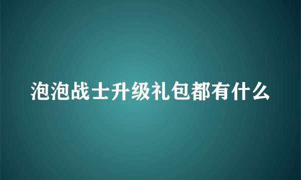 泡泡战士升级礼包都有什么