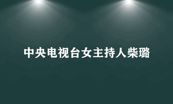 中央电视台女主持人柴璐