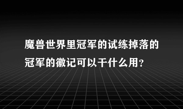 魔兽世界里冠军的试练掉落的冠军的徽记可以干什么用？