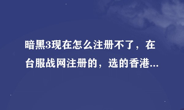 暗黑3现在怎么注册不了，在台服战网注册的，选的香港+大陆身份证，显示无效数值，求大神帮忙怎么注册
