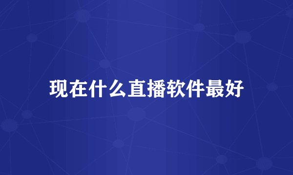 现在什么直播软件最好