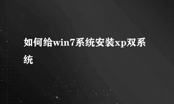 如何给win7系统安装xp双系统