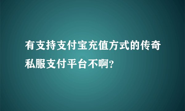 有支持支付宝充值方式的传奇私服支付平台不啊？