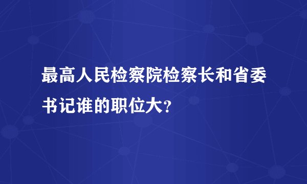 最高人民检察院检察长和省委书记谁的职位大？