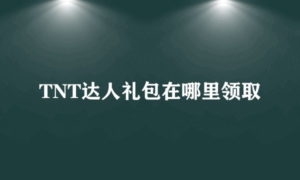 TNT达人礼包在哪里领取