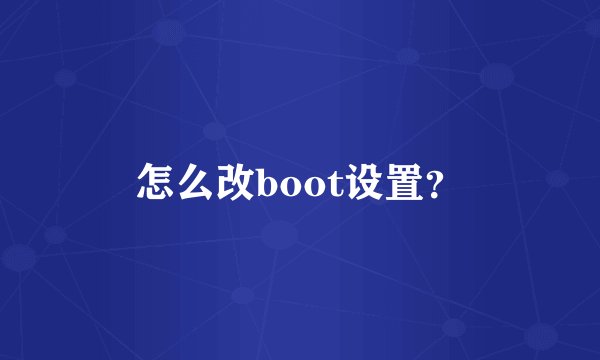 怎么改boot设置？