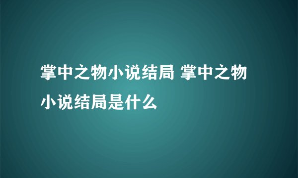 掌中之物小说结局 掌中之物小说结局是什么