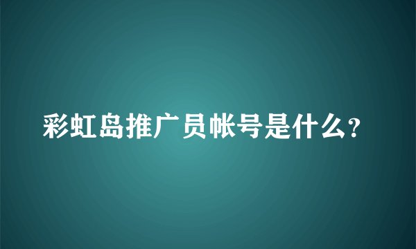彩虹岛推广员帐号是什么?