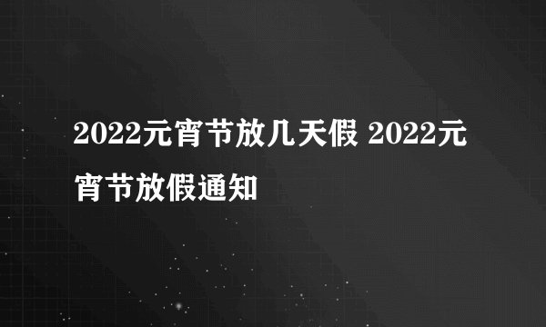 2022元宵节放几天假 2022元宵节放假通知