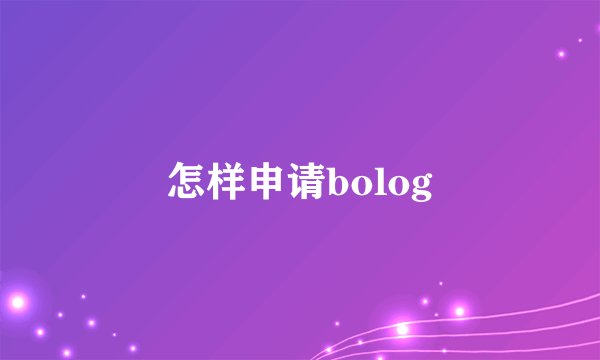 怎样申请bolog
